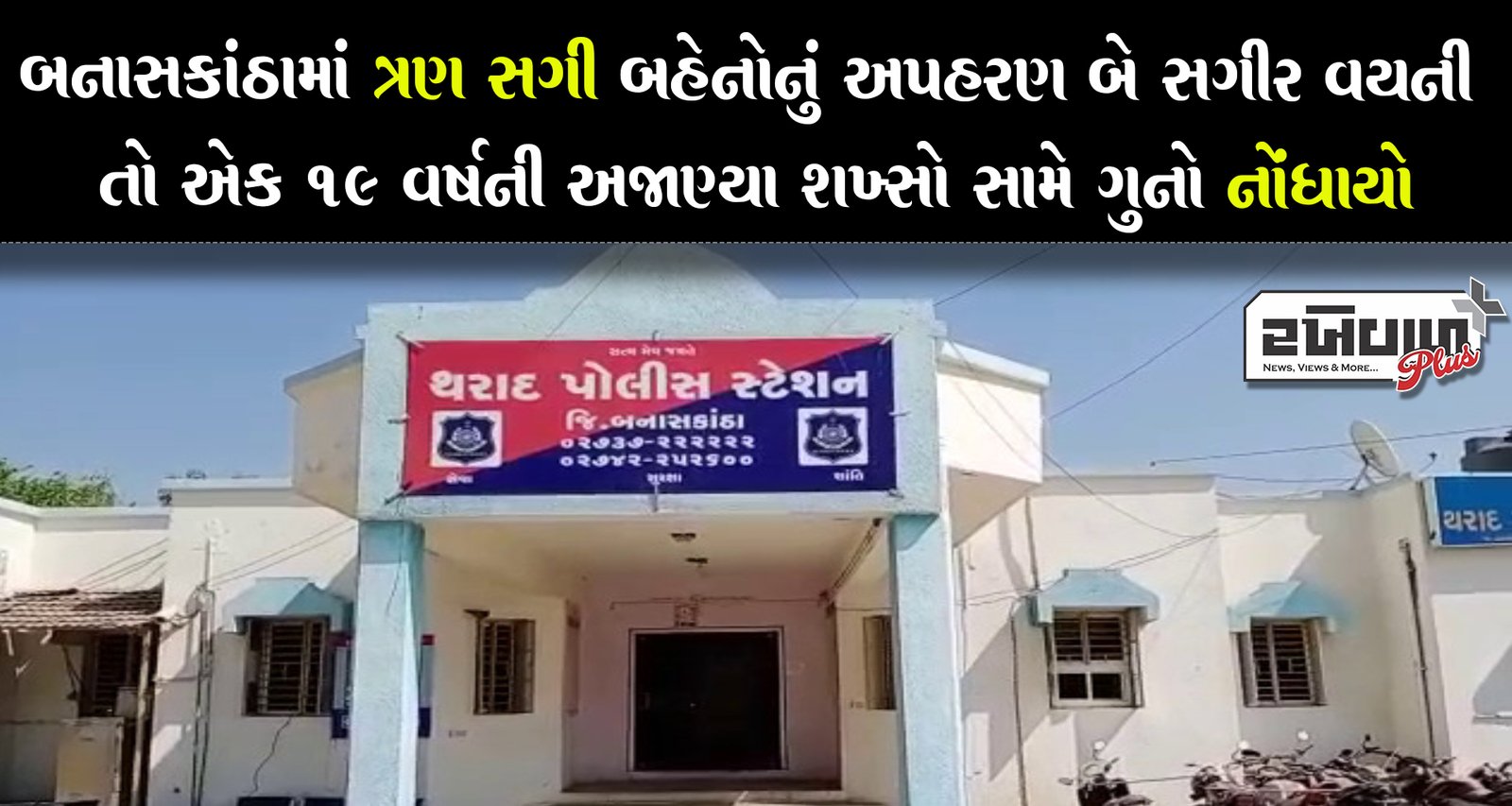 બનાસકાંઠામાં ત્રણ સગી બહેનોનું અપહરણ બે સગીર વયની તો એક 19 વર્ષની અજાણ્યા શખ્સો સામે ગુનો નોંધાયો