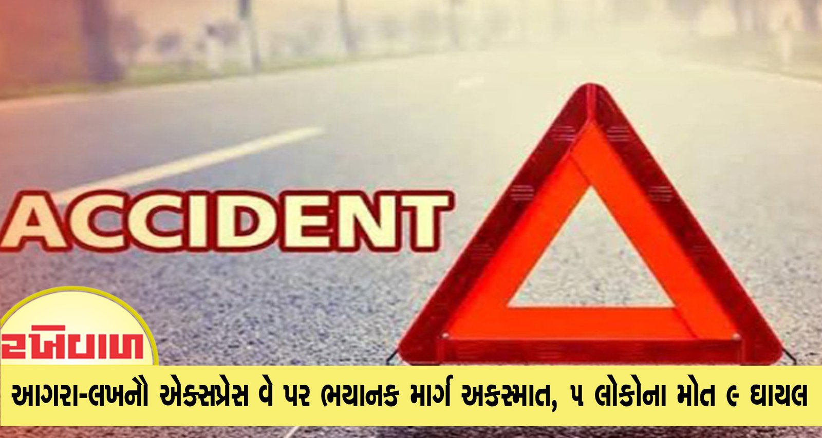 આગરા-લખનૌ એક્સપ્રેસ વે પર ભયાનક માર્ગ અકસ્માત, 5 લોકોના મોત 9 ઘાયલ