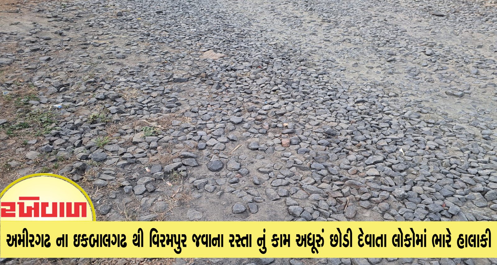 અમીરગઢ ના ઇકબાલગઢ થી વિરમપુર જવાના રસ્તા નું કામ અધૂરું છોડી દેવાતા લોકોમાં ભારે હાલાકી