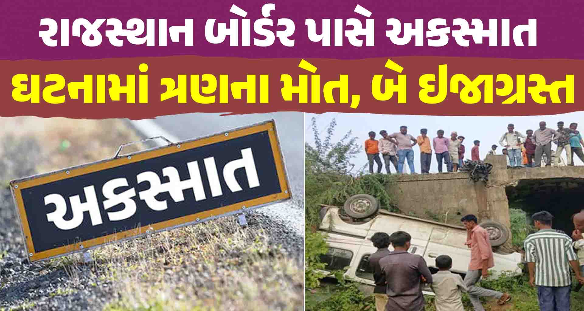 અરવલ્લી; રાજસ્થાન બોર્ડર પાસે અકસ્માત ત્રણના મોત, બે ઇજાગ્રસ્ત