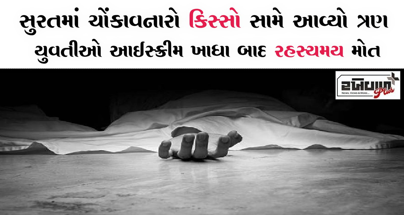 સુરતમાં ચોંકાવનારો કિસ્સો સામે આવ્યો ત્રણ યુવતીઓ આઈસ્ક્રીમ ખાધા બાદ રહસ્યમય મોત