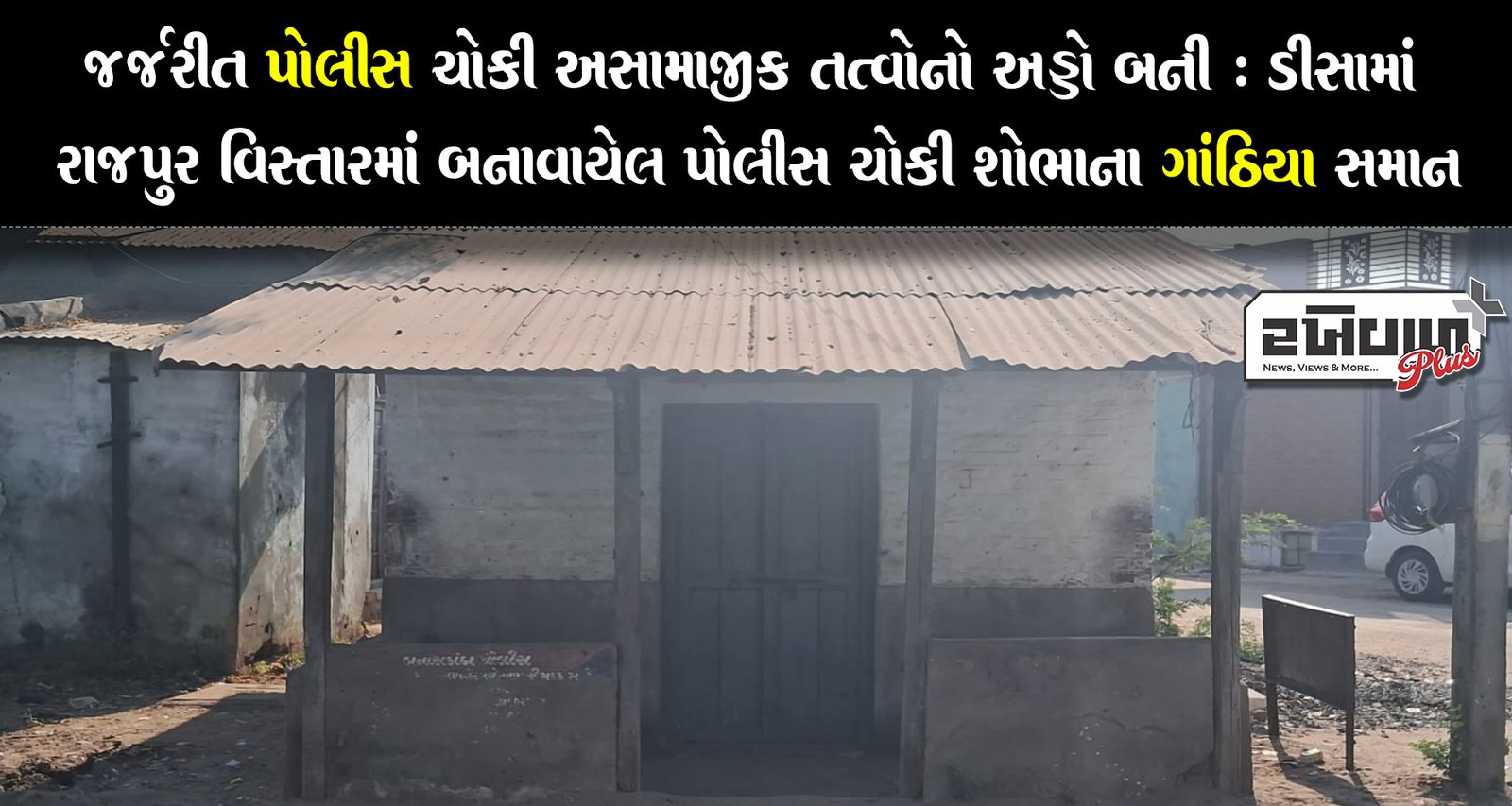 જર્જરીત પોલીસ ચોકી અસામાજીક તત્વોનો અડ્ડો બની : ડીસામાં રાજપુર વિસ્તારમાં બનાવાયેલ પોલીસ ચોકી શોભાના ગાંઠિયા સમાન