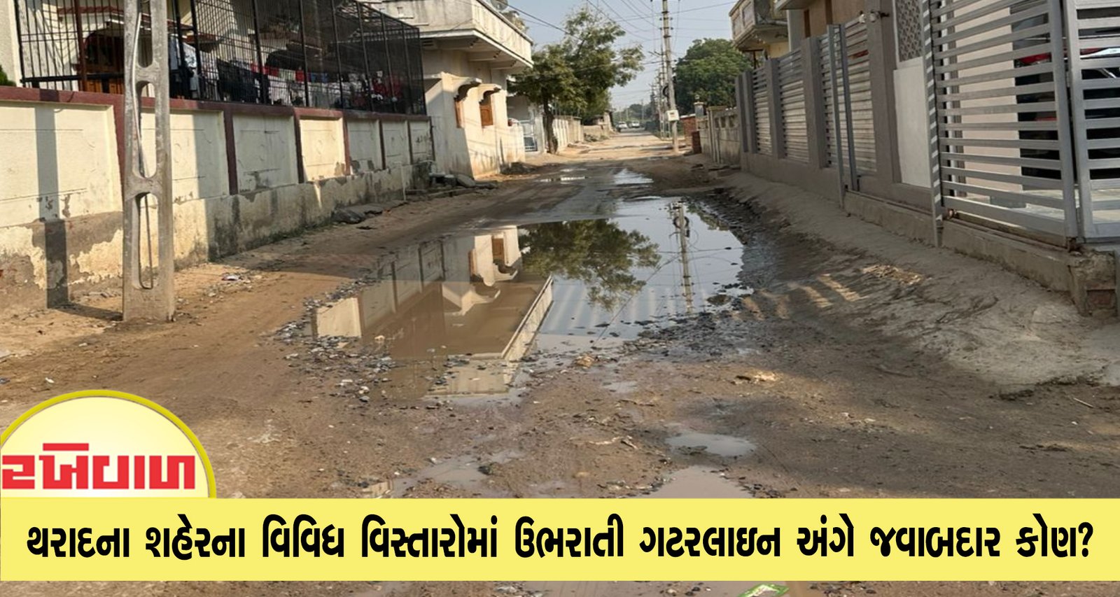 થરાદ શહેરના વિવિધ વિસ્તારોમાં ઉભરાતી ગટરલાઇન અંગે જવાબદાર કોણ?