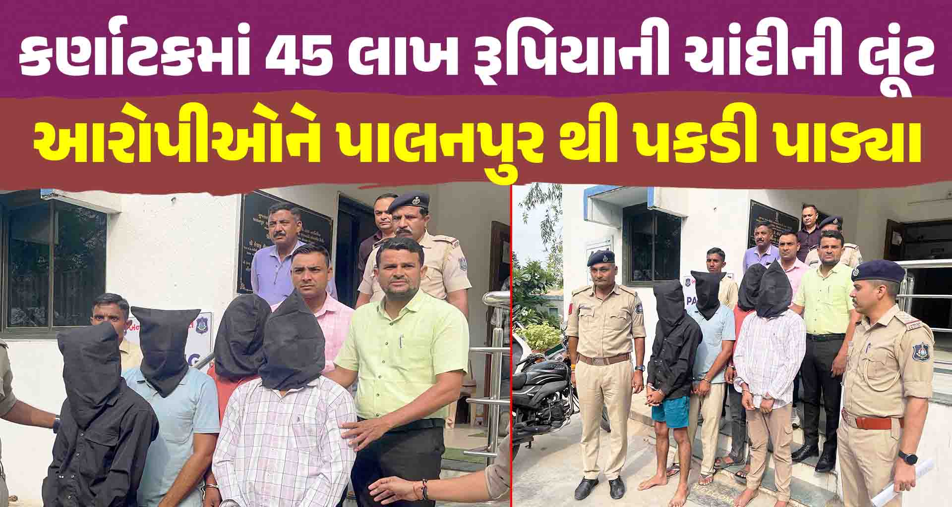 બનાસકાંઠા; પોલીસે કર્ણાટકમાં 45 લાખ રૂપિયાની ચાંદીની લૂંટ, આરોપીઓને પાલનપુર થી પકડી પાડ્યા 