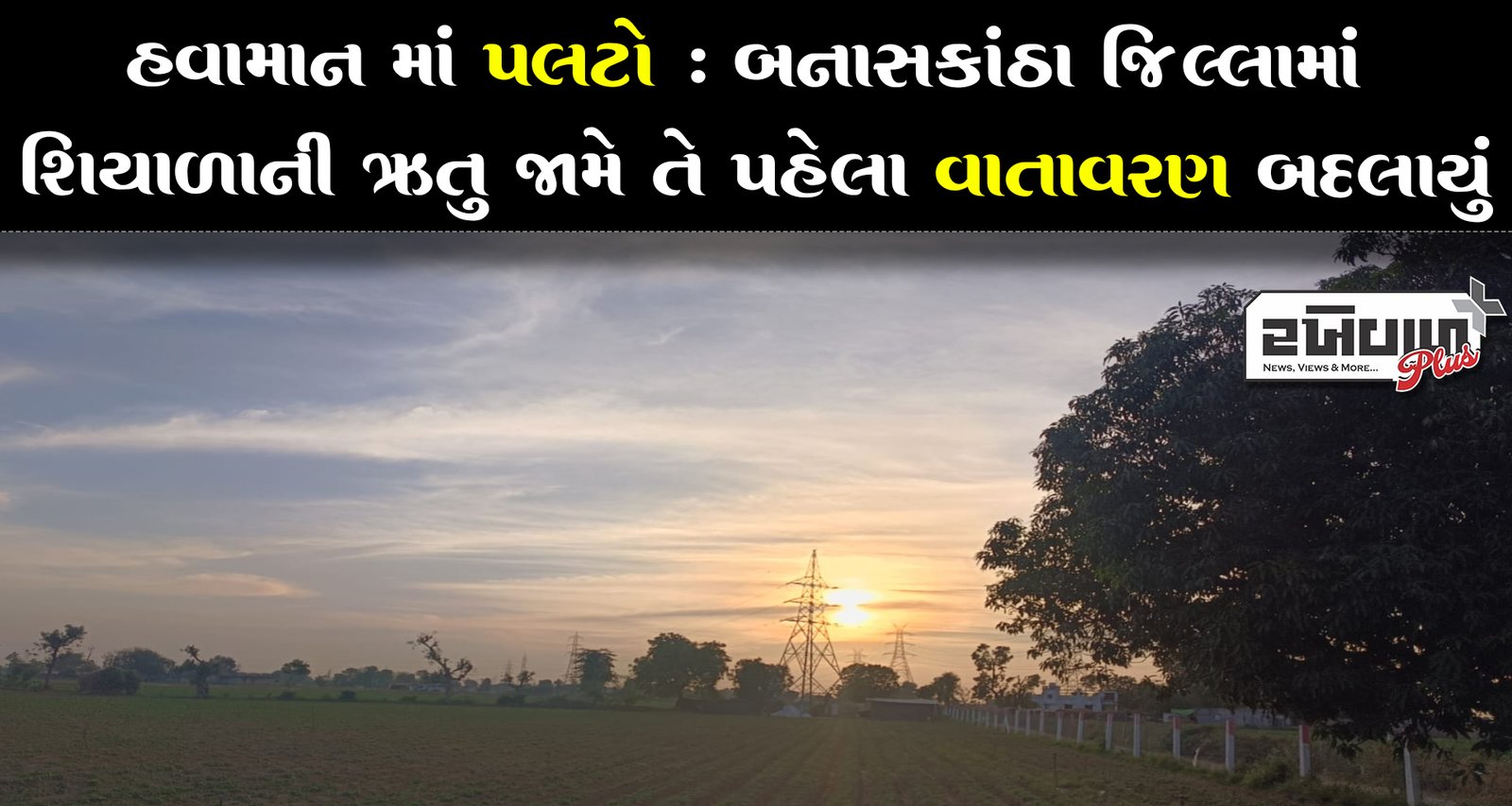 હવામાન માં પલટો : બનાસકાંઠા જિલ્લામાં શિયાળાની ઋતુ જામે તે પહેલા વાતાવરણ બદલાયું