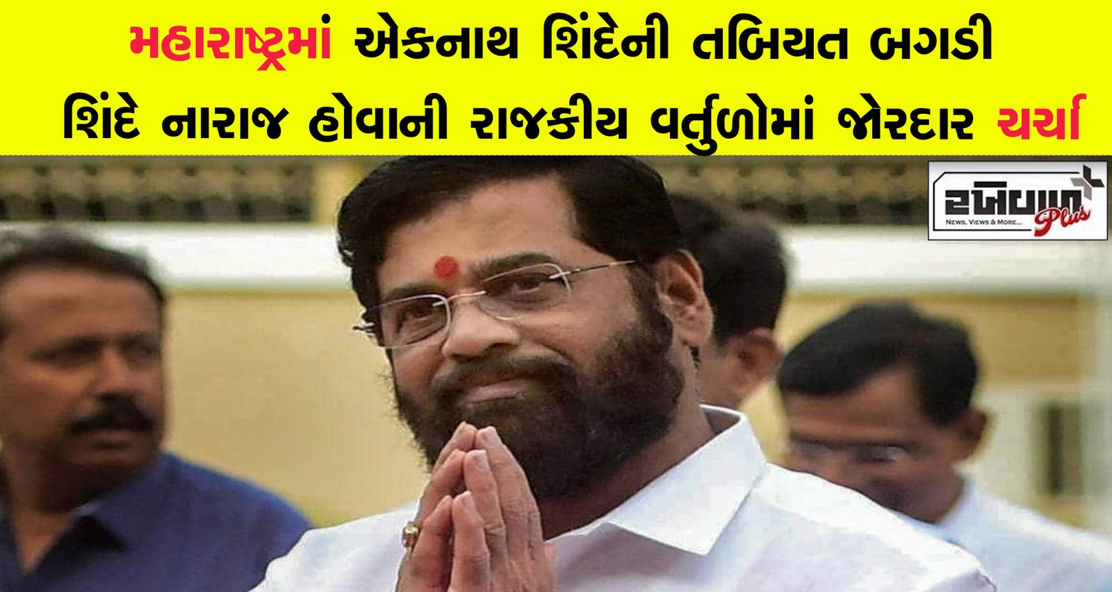 મહારાષ્ટ્રમાં એકનાથ શિંદેની તબિયત બગડી શિંદે નારાજ હોવાની રાજકીય વર્તુળોમાં જોરદાર ચર્ચા