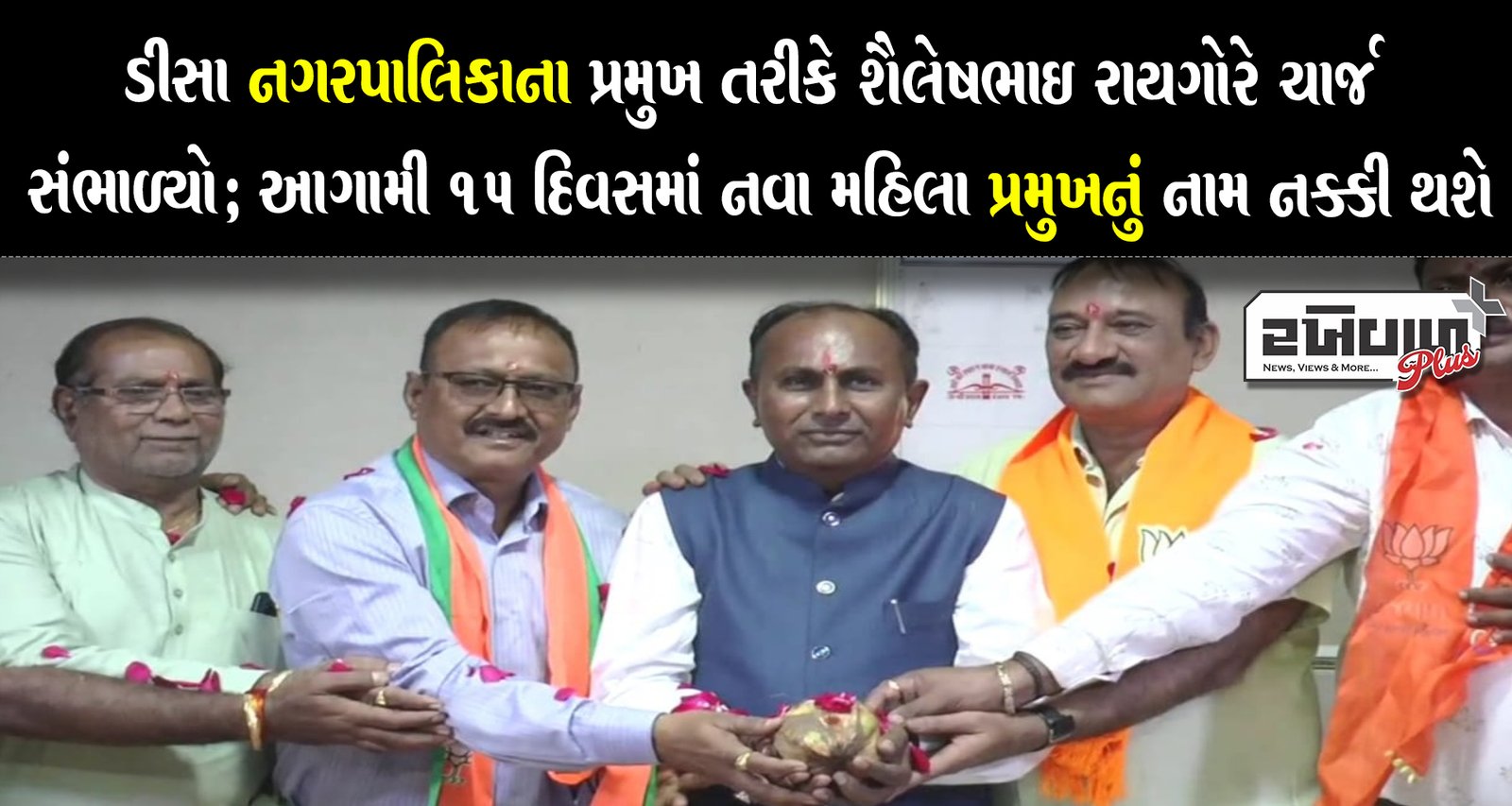 ડીસા નગરપાલિકાના પ્રમુખ તરીકે શૈલેષભાઈ રાયગોરે ચાર્જ સંભાળ્યો; આગામી 15 દિવસમાં નવા મહિલા પ્રમુખનું નામ નક્કી થશે