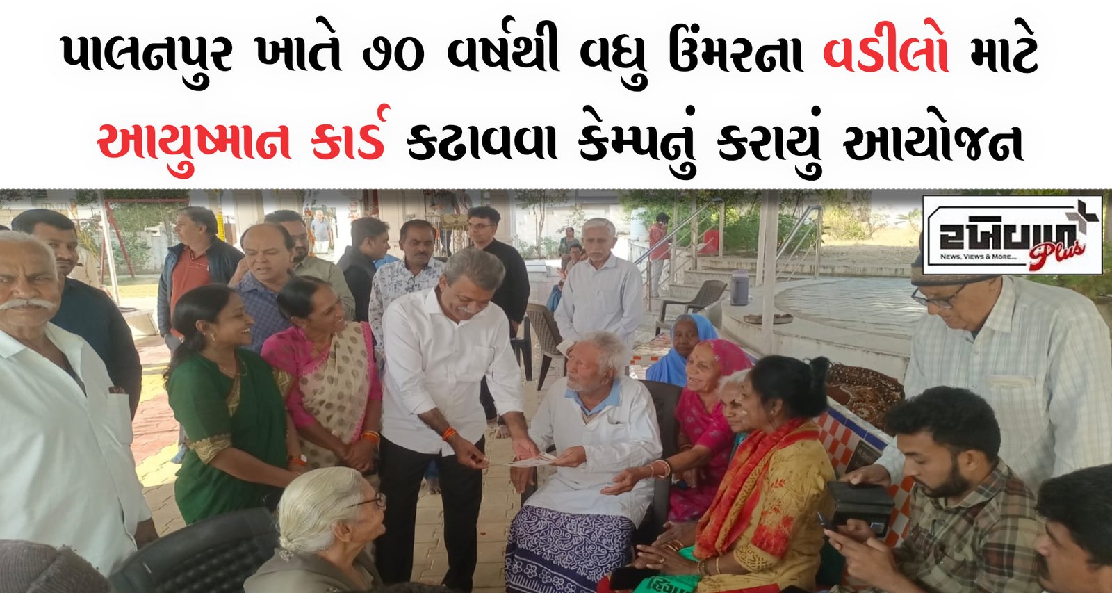 પાલનપુર ખાતે ૭૦ વર્ષથી વધુ ઉંમરના વડીલો માટે આયુષ્માન કાર્ડ કઢાવવા કેમ્પનું કરાયું આયોજન