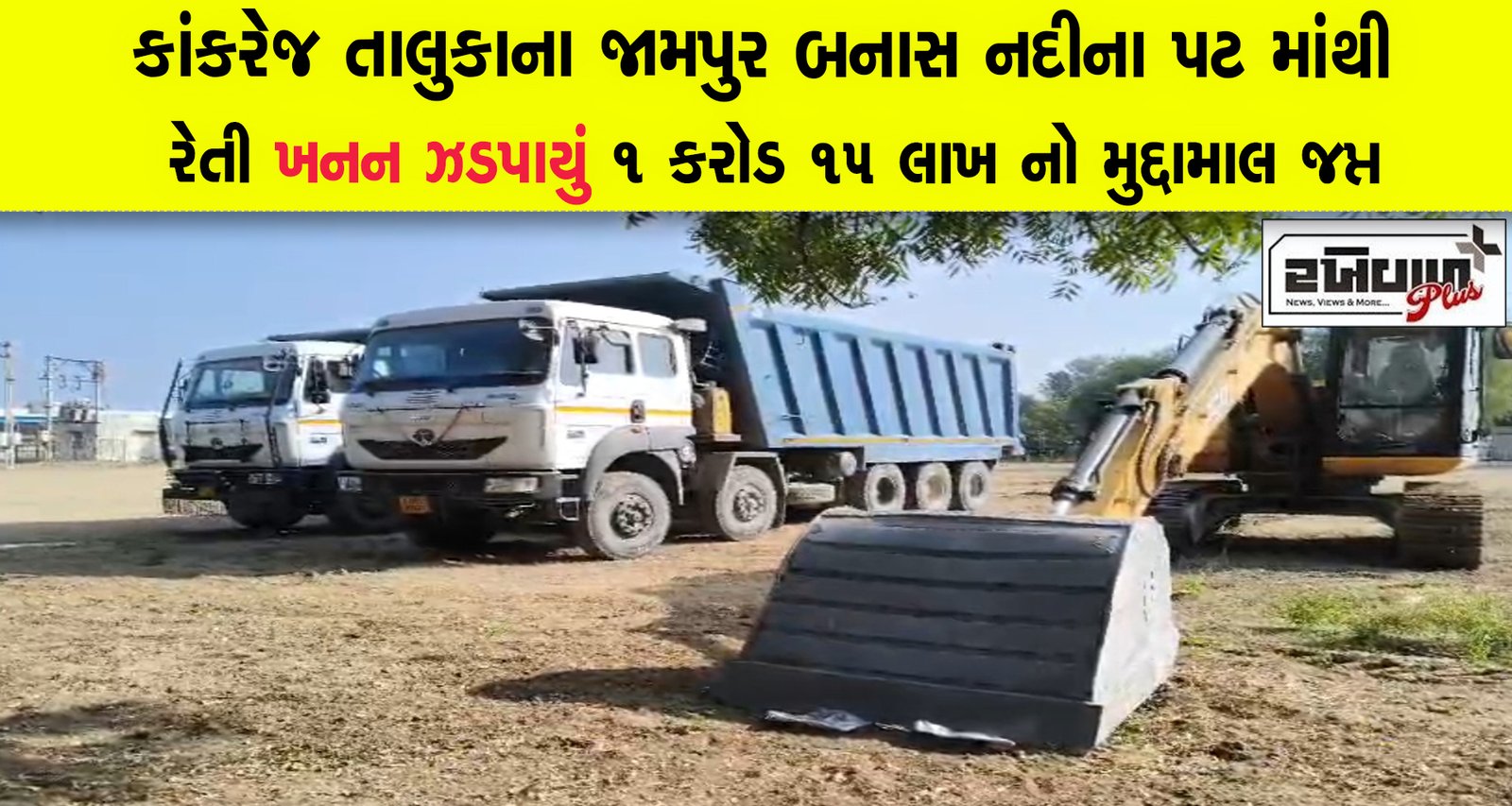 કાંકરેજ તાલુકાના જામપુર બનાસ નદીના પટ માંથી રેતી ખનન ઝડપાયું 1 કરોડ 15 લાખ નો મુદ્દામાલ જપ્ત 