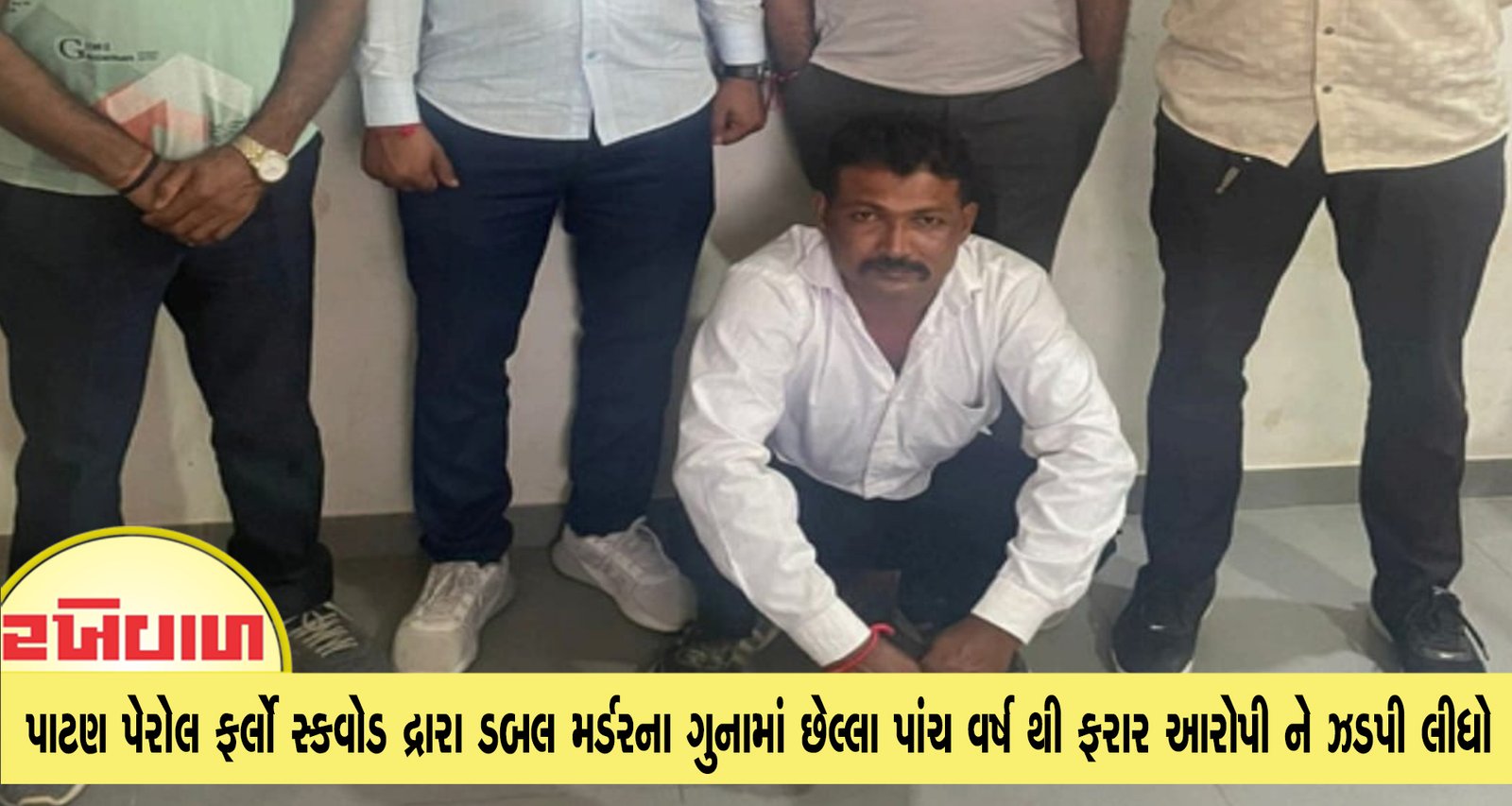 પાટણ પેરોલ ફર્લો સ્કવોડ દ્રારા ડબલ મર્ડરના ગુનામાં છેલ્લા પાંચ વર્ષ થી ફરાર આરોપી ને ઝડપી લીધો