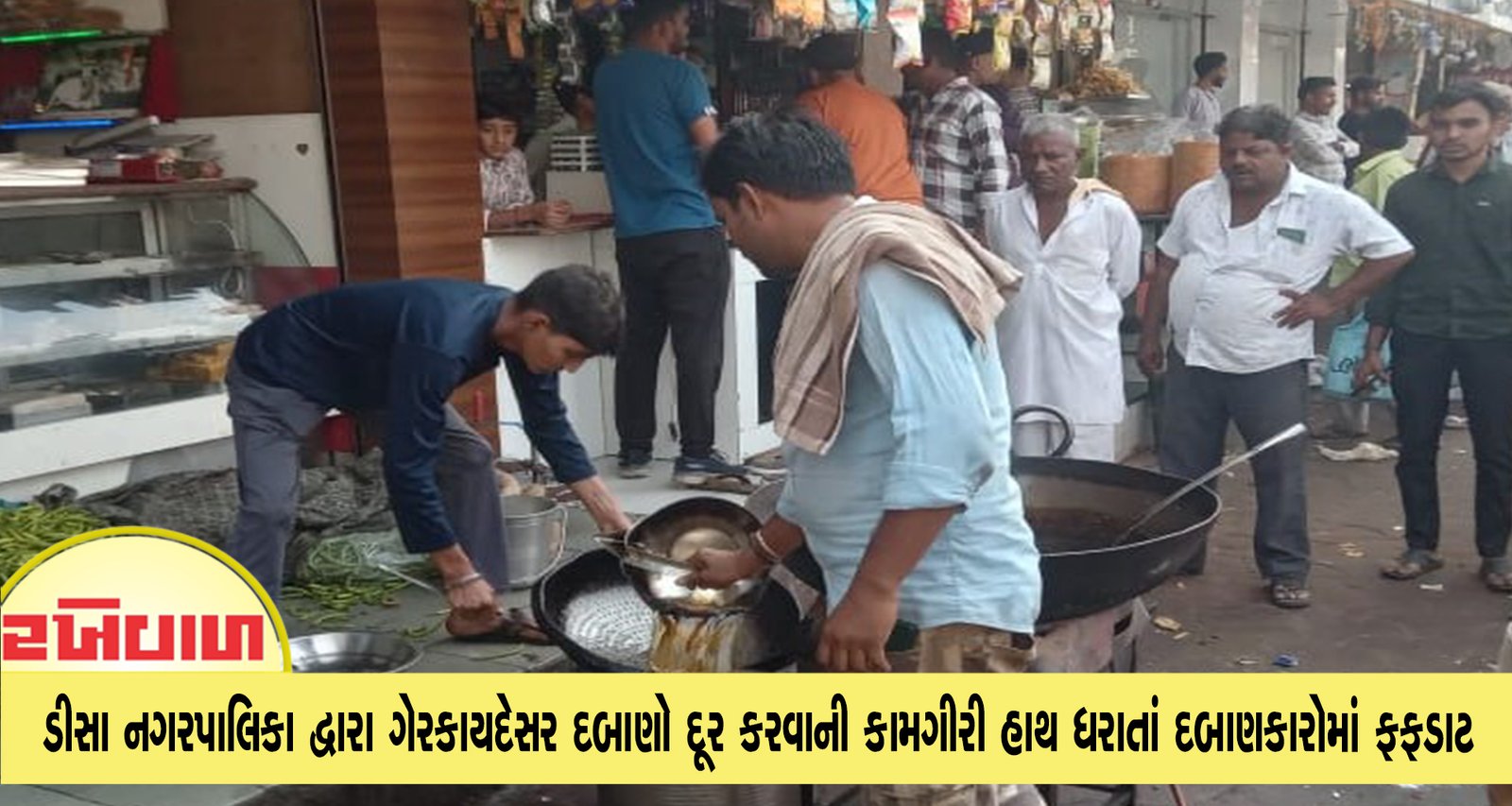 ડીસા નગરપાલિકા દ્વારા ગેરકાયદેસર દબાણો દૂર કરવાની કામગીરી હાથ ધરાતાં દબાણકારોમાં ફફડાટ