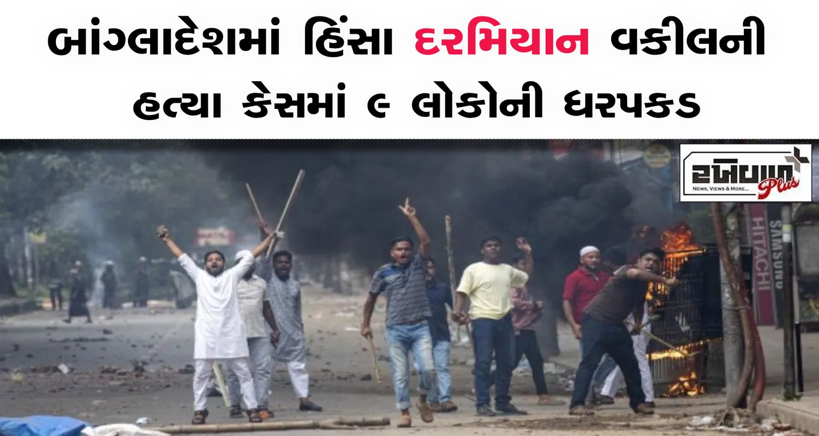 બાંગ્લાદેશમાં હિંસા દરમિયાન વકીલની હત્યા કેસમાં 9 લોકોની ધરપકડ