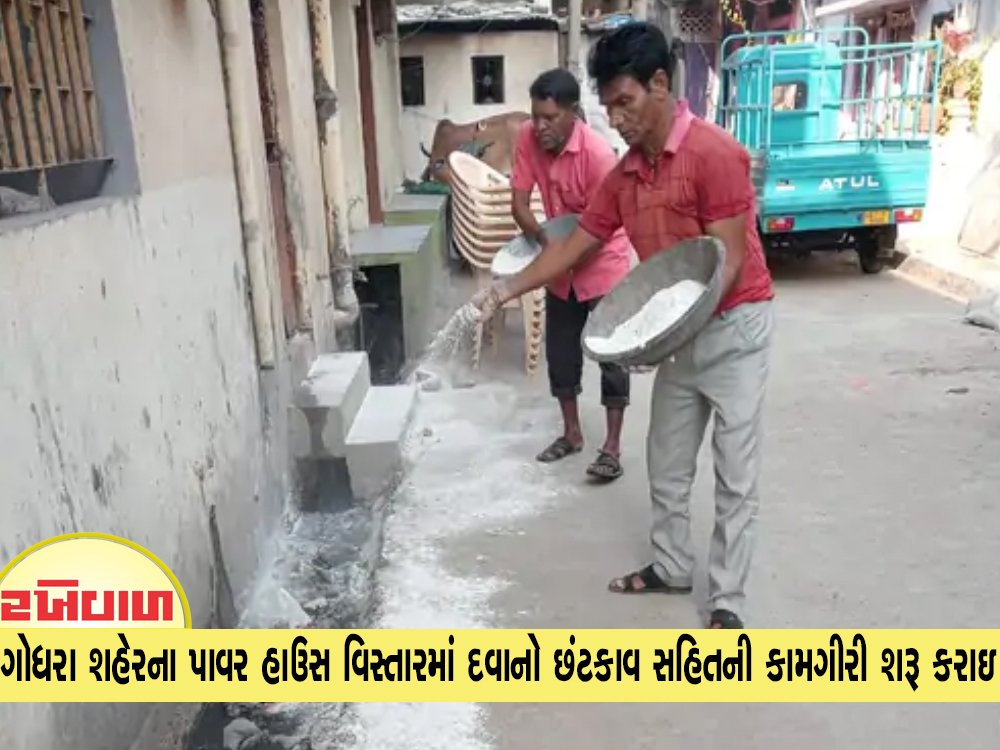 ગોધરા શહેરના પાવર હાઉસ વિસ્તારમાં દવાનો છંટકાવ સહિતની કામગીરી શરૂ કરાઇ