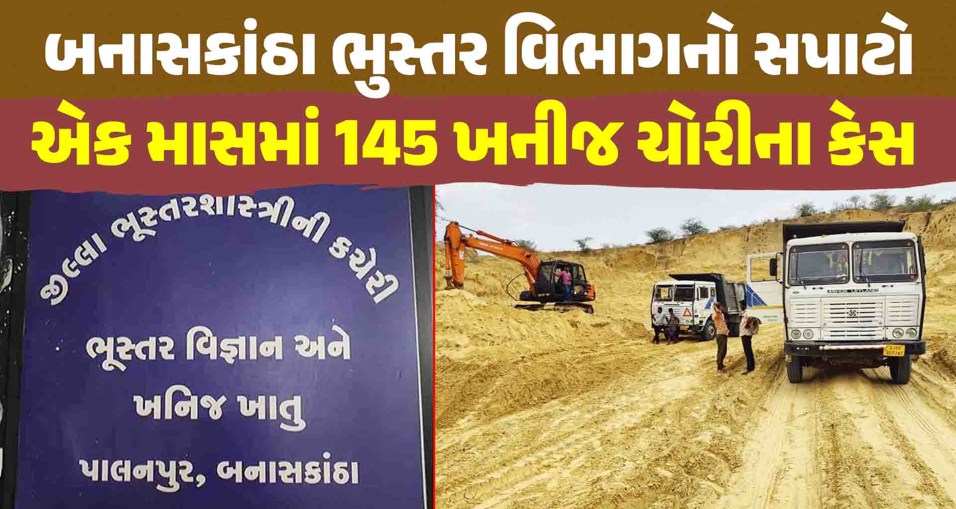 બનાસકાંઠા ભુસ્તર વિભાગનો તરખાટ; એક માસમાં 145 ખનીજ ચોરીના કેસ