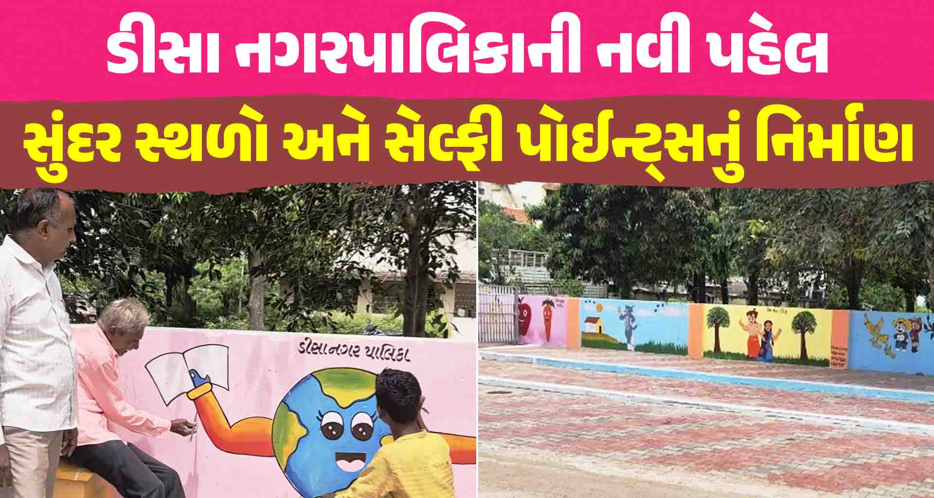 ડીસા નગરપાલિકાની નવી પહેલ; કચરાના સ્ટેન્ડ પોસ્ટને હટાવીને સુંદર સ્થળો અને સેલ્ફી પોઈન્ટ્સનું નિર્માણ