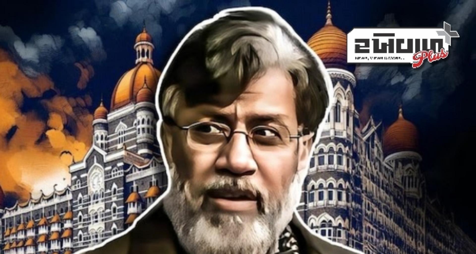 ૨૬/૧૧ના આરોપી તહવ્વુર રાણાની પ્રત્યાર્પણ અટકાવવાની અરજી યુએસ કોર્ટે ફગાવી દીધી