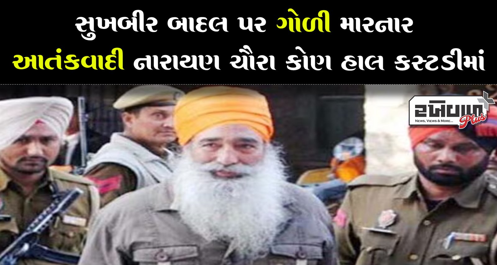 સુખબીર બાદલ પર ગોળી મારનાર આતંકવાદી નારાયણ ચૌરા કોણ હાલ કસ્ટડીમાં