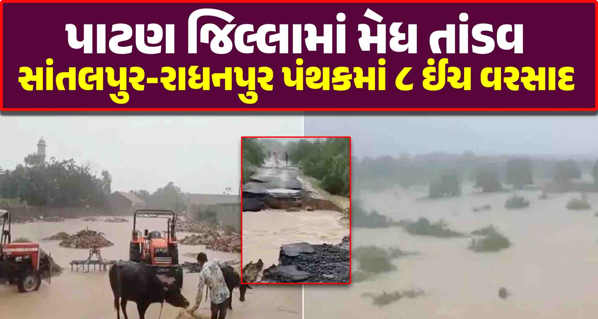 પાટણ જિલ્લામાં મેધ તાંડવ સાંતલપુર-રાધનપુર પંથકમાં ૮ ઈંચ વરસાદ ખાબક્યો