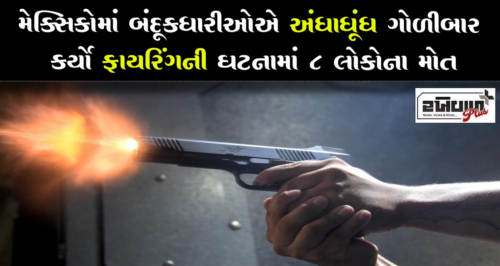 મેક્સિકોમાં બંદૂકધારીઓએ અંધાધૂંધ ગોળીબાર કર્યો ફાયરિંગની ઘટનામાં 8 લોકોના મોત