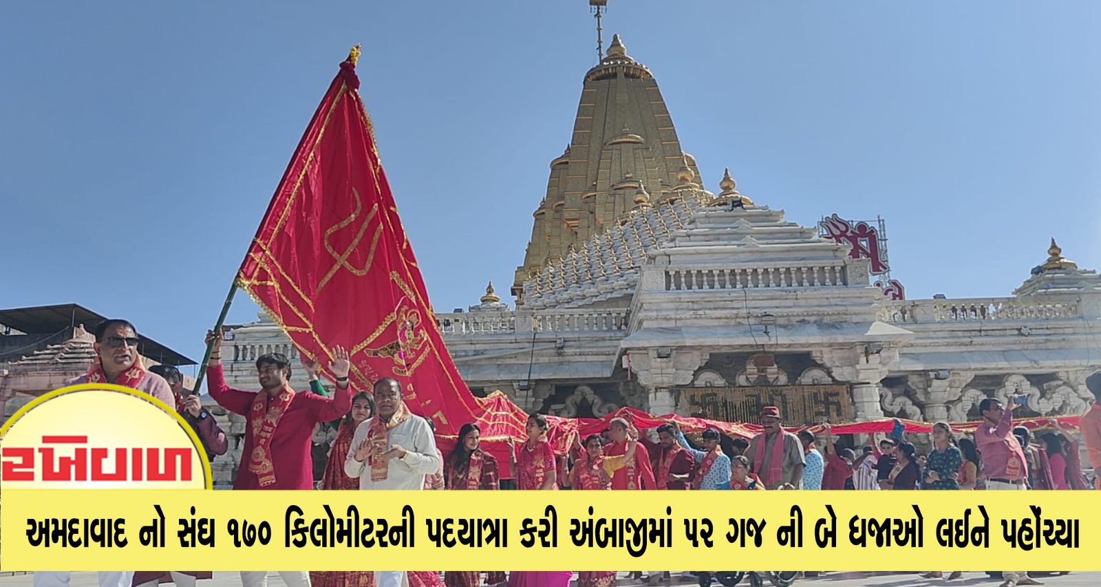 અમદાવાદ નો સંઘ 170 કિલોમીટરની પદયાત્રા કરી અંબાજીમાં 52 ગજ ની બે ધજાઓ લઈને પહોંચ્યા