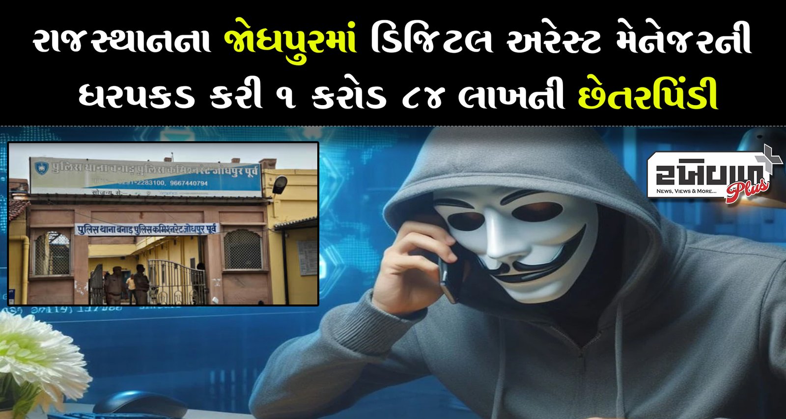 રાજસ્થાનના જોધપુરમાં ડિજિટલ અરેસ્ટ મેનેજરની ધરપકડ કરી 1 કરોડ 84 લાખની છેતરપિંડી