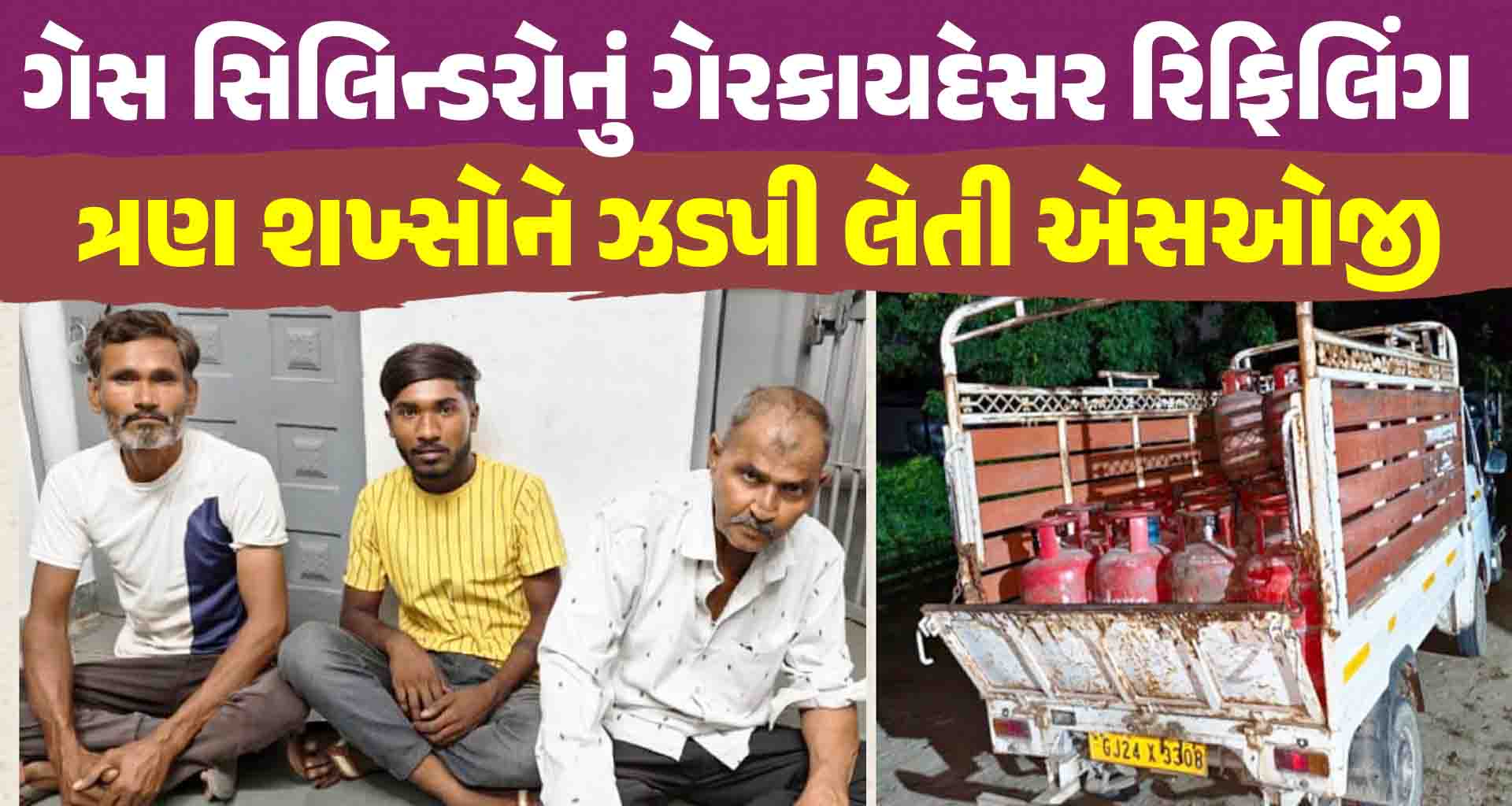 ગેસ સિલિન્ડરોનું ગેરકાયદેસર રિફિલિંગ કરી કાળાબજાર કરતા ત્રણ શખ્સોને ઝડપી લેતી એસઓજી પોલીસ