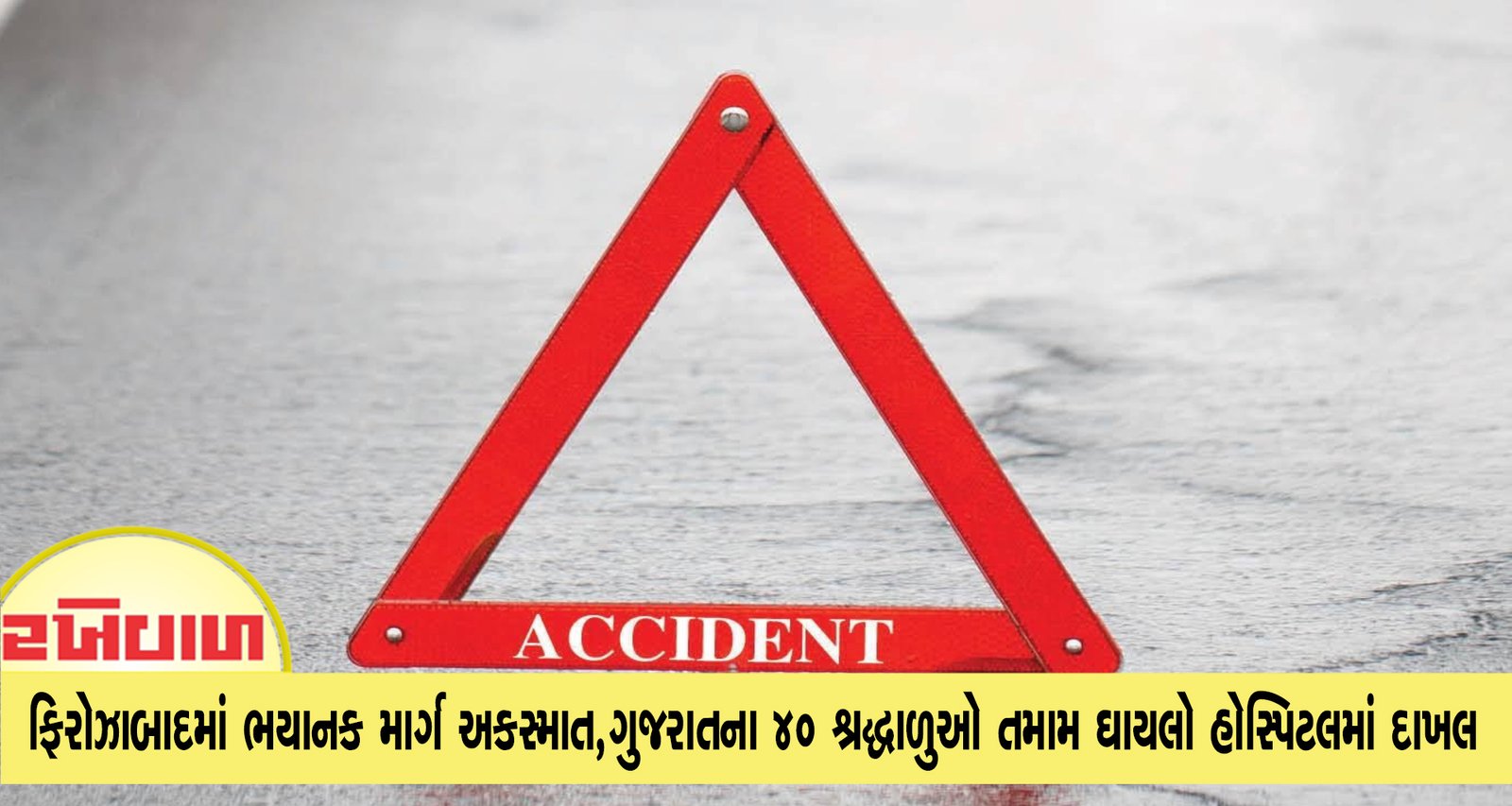 ફિરોઝાબાદમાં ભયાનક માર્ગ અકસ્માત,ગુજરાતના 40 શ્રદ્ધાળુઓ તમામ ઘાયલો હોસ્પિટલમાં દાખલ