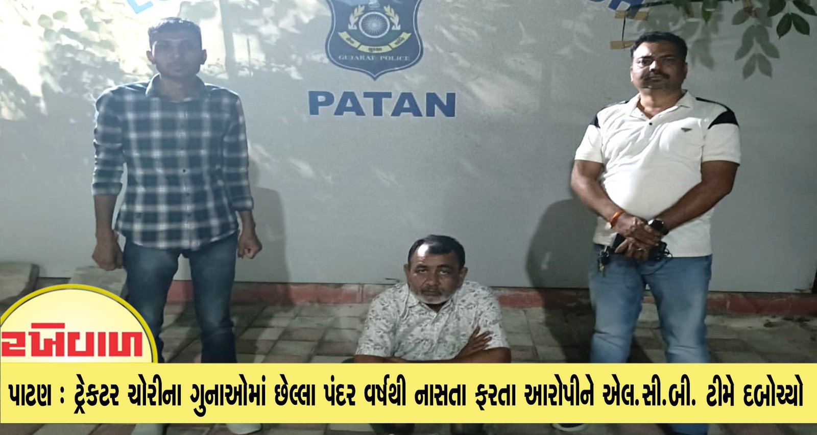 પાટણ : ટ્રેકટર ચોરીના ગુનાઓમાં છેલ્લા પંદર વર્ષથી નાસતા ફરતા આરોપીને એલ.સી.બી. ટીમે દબોચ્યો