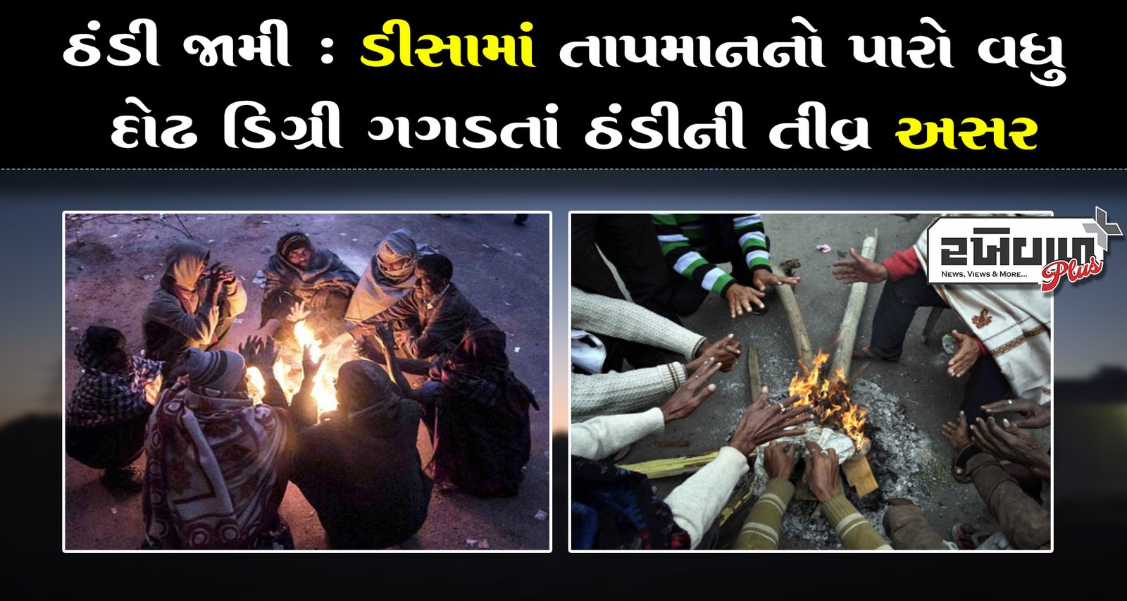 ઠંડી જામી : ડીસામાં તાપમાનનો પારો વધુ દોઢ ડિગ્રી ગગડતાં ઠંડીની તીવ્ર અસર