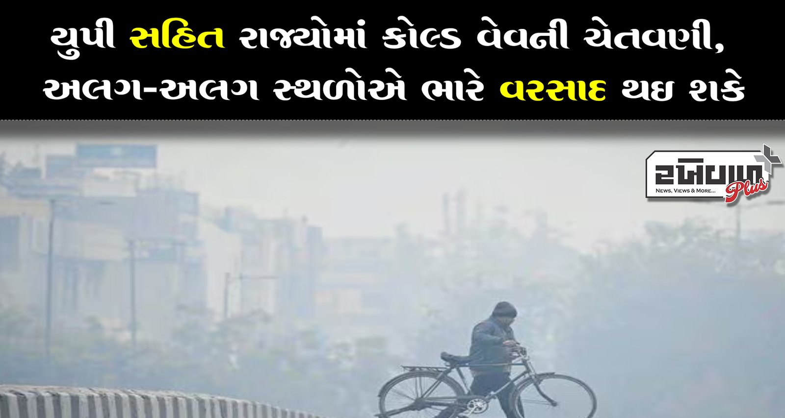 યુપી સહિત રાજ્યોમાં કોલ્ડ વેવની ચેતવણી, અલગ-અલગ સ્થળોએ ભારે વરસાદ થઈ શકે