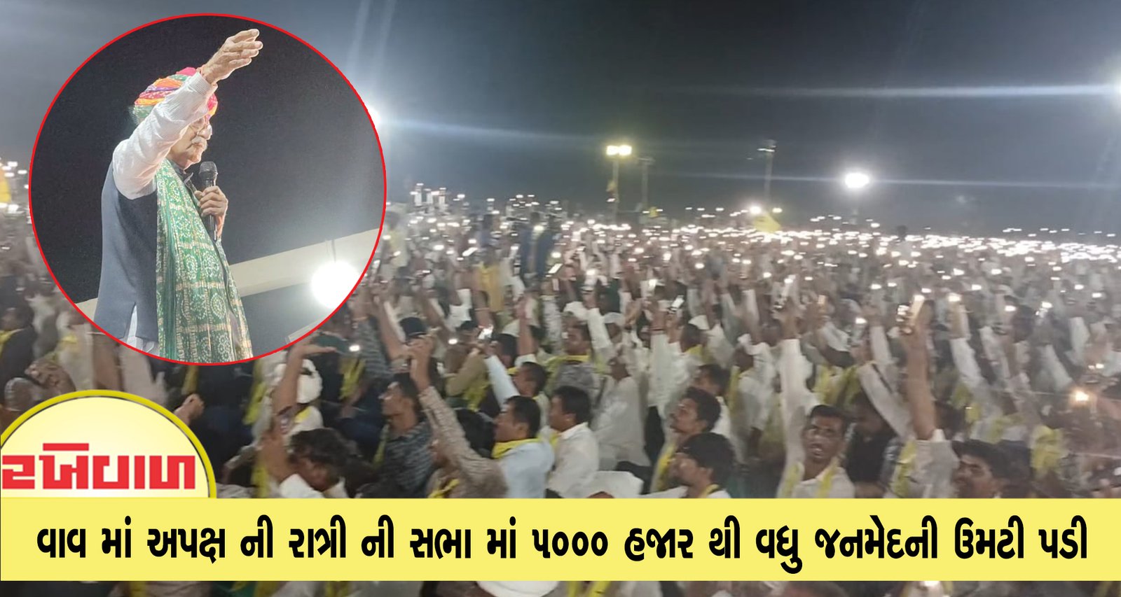 વાવમાં અપક્ષની રાત્રી સભામાં 5000 હજાર થી વધુ જનમેદની ઉમટી પડી